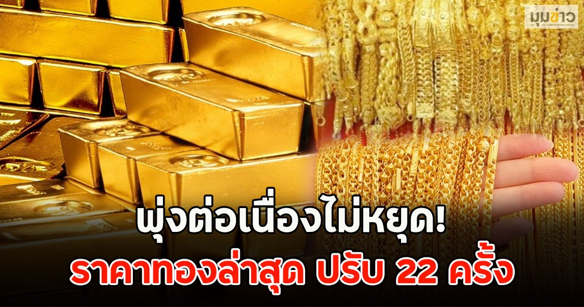 พุ่งต่อเนื่องไม่หยุด! ราคาทองล่าสุด ปรับ 22 ครั้ง