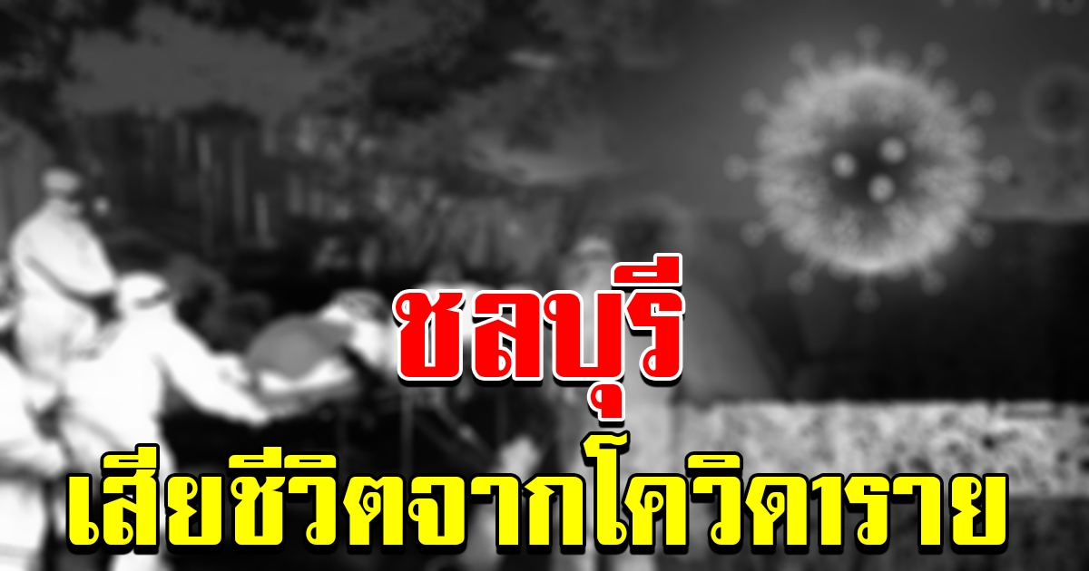 ชลบุรี เสียชีวิตจาก COVID 19 ล่าสุด ยังคงมีผู้ติดเชื้อเพิ่ม