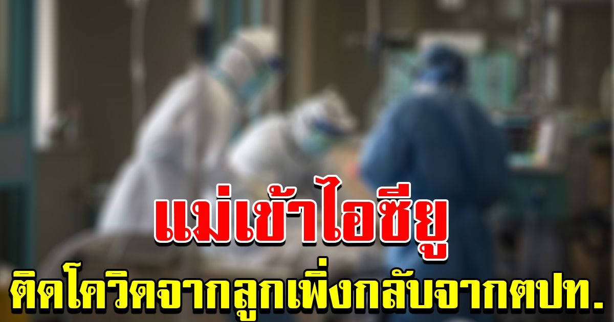 สาวกลับจากเมืองนอก พาเชื้อมาติดแม่ รักษาตัวในไอซียู