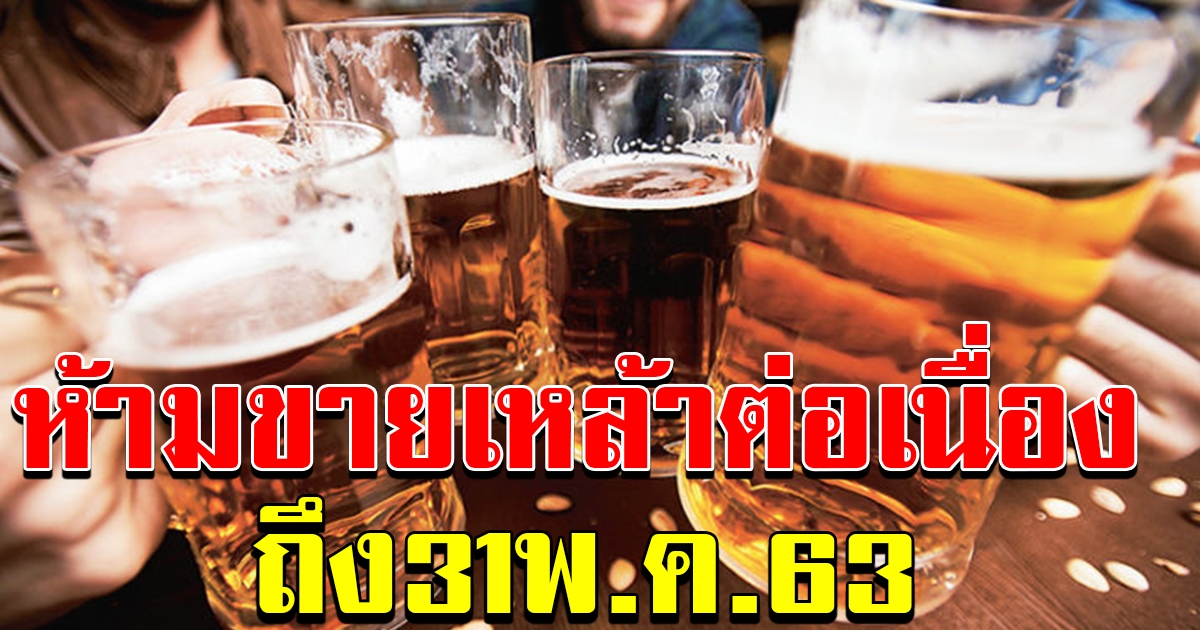 ยืนยันห้ามขายเหล้า ต่อเนื่องเช่นเดิมถึง 31 พค 63
