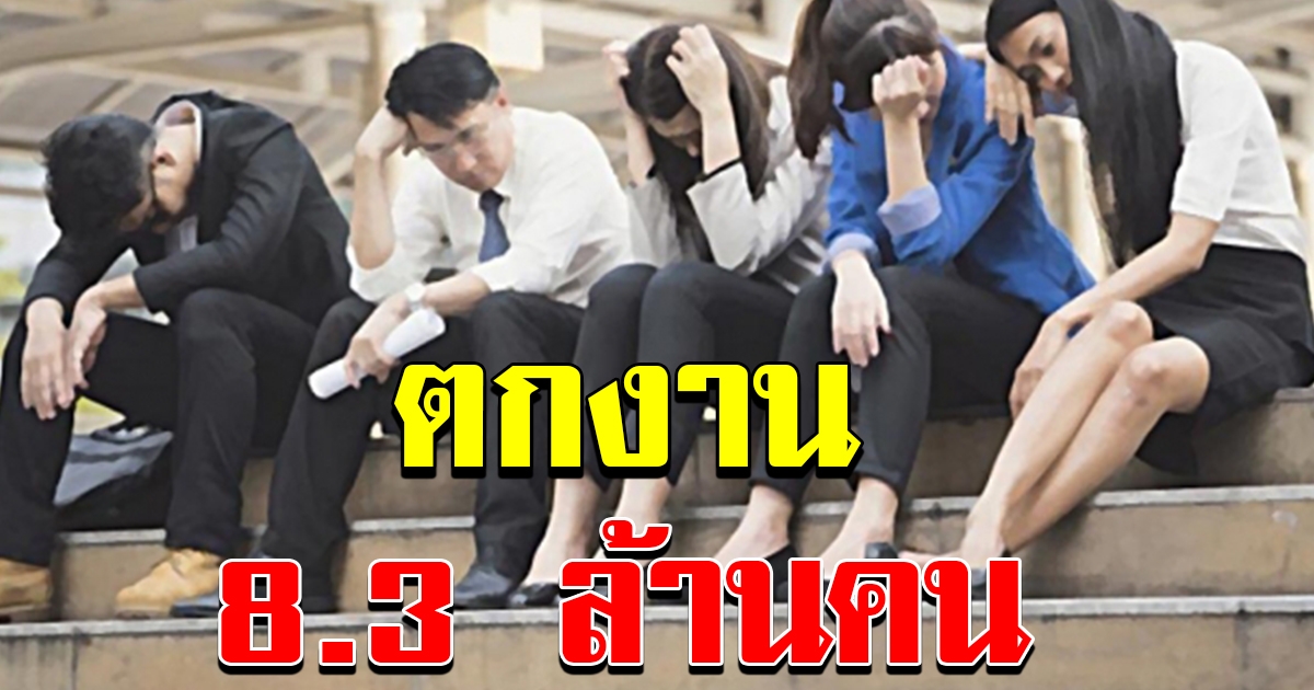 ช็อค คนไทยตกงาน 8.3 ล้านคน เศรษฐกิจทรุดหนัก