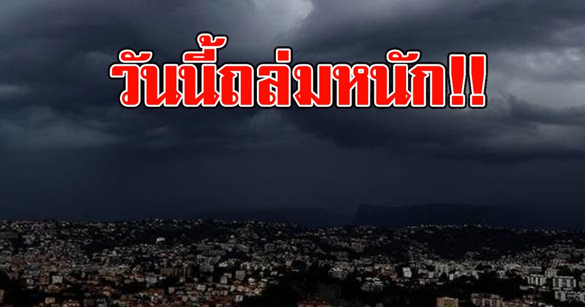 วันนี้ถล่มหนัก กรมอุตุฯเตือน พื้นที่เสี่ยงภัย อาจเกิดน้ำท่วมฉับพลัน น้ำป่าไหลหลาก