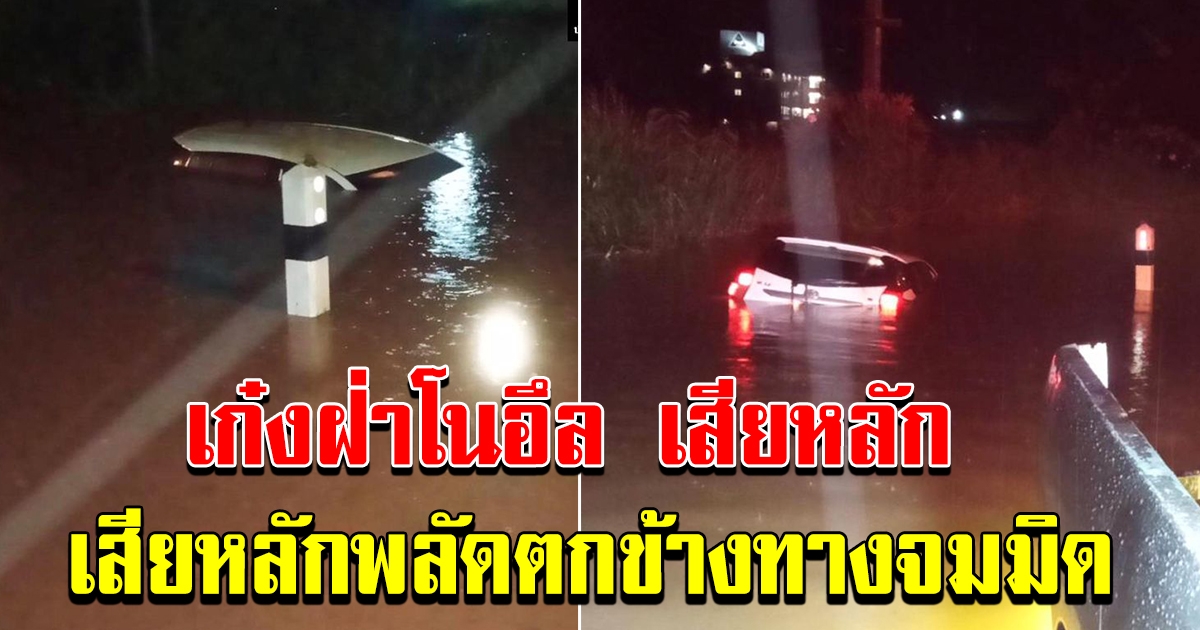 เก๋งขับฝ่าน้ำท่วม เสียหลักพลัดตกข้างทางจมมิด