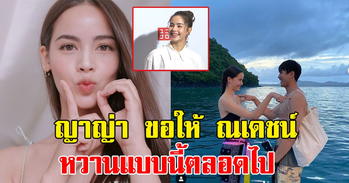 ญาญ่า ขอให้ ณเดชน์ หวานแบบนี้ตลอดไป