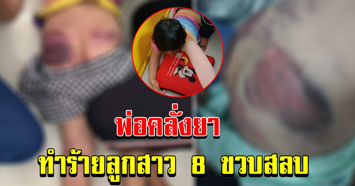 พ่อคลั่งยาทำร้ายร่างกายลูกสาว อายุ 8 ขวบ จนสลบ