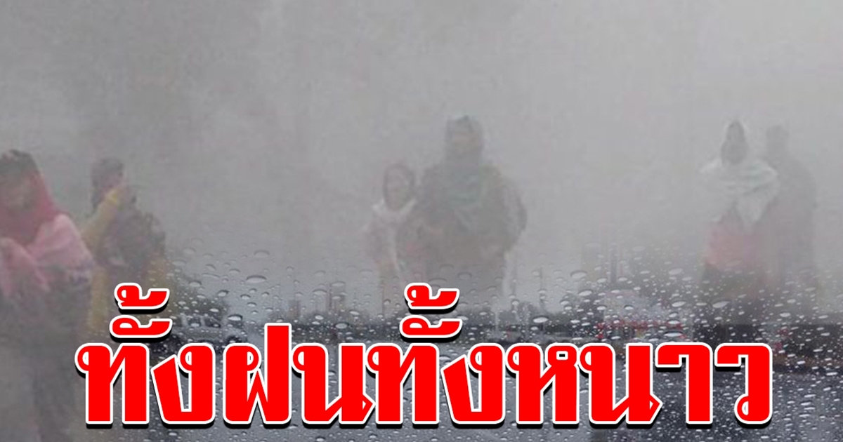 กรมอุตุฯ เผย ไทยเจอทั้งฝนทั้งหนาว