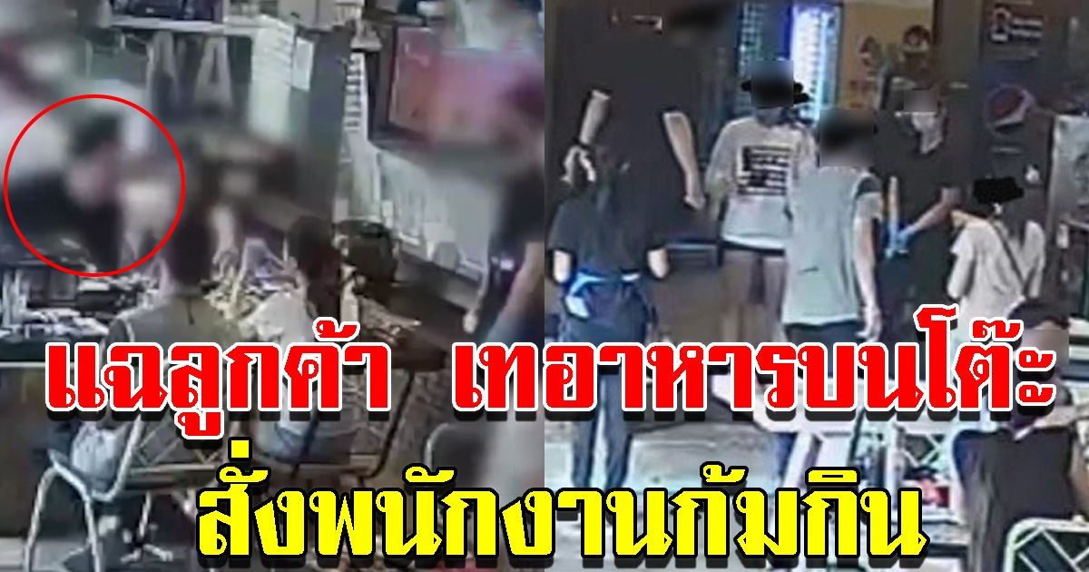 คลิปลูกค้าหัวร้อน กินไม่หมดเทลงโต๊ะ สั่งพนง.ก้มกิน โทรข่มขู่กลางดึก