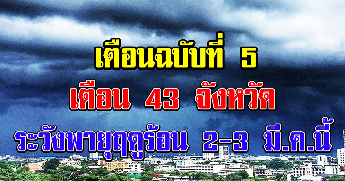 ประกาศ ฉบับที่ 5 เตือน 43 จังหวัด ระวังพายุฤดูร้อน 2-3 มี.ค.นี้