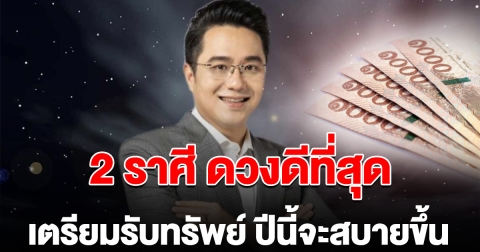 หมอช้าง ลั่น 2 ราศี ดวงดีที่สุด เตรียมรับทรัพย์ ปีนี้จะสบายขึ้น