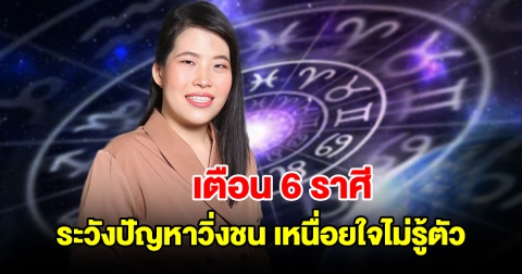 เตือน 6 ราศี ระวังปัญหาวิ่งชน เหนื่อยใจไม่รู้ตัว เผยวิธีแก้เคล็ด