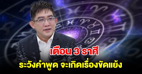เตือน 3 ราศี ระวังคำพูด จะเกิดเรื่องขัดแย้ง