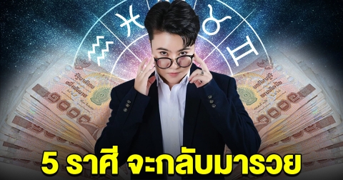 5 ราศี จะกลับมารวย หลังที่ผ่านมาเจอมรสุมหนัก ต่อไปนี้เตรียมรัยทรัพย์