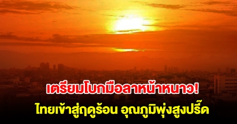 เตรียมโบกมือลาหน้าหนาว กรมอุตุฯ คาดไทยเข้าสู่ฤดูร้อน อุณภูมิพุ่งสูงปรี๊ด 44.5 องศา