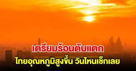 เตรียมร้อนตับแตก กรมอุตุฯ เผยไทยอุณหภูมิสูงขึ้น วันไหนเช็กเลย