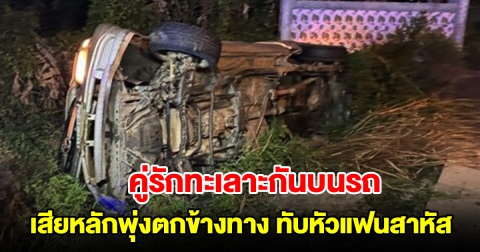 คู่รักทะเลาะกันบนรถ ทำรถเสียหลักพุ่งตกข้างทาง ทับหัวแฟนสาหัส