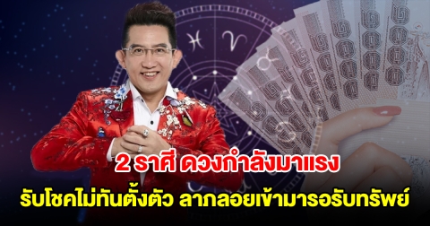 2 ราศี ดวงกำลังมาแรง มีเกณฑ์รับโชคไม่ทันตั้งตัว ลาภลอยเข้ามารอรับทรัพย์ได้เลย