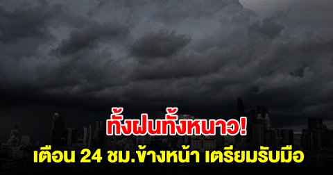 กรมอุตุฯ เตือน 24 ชม.ข้างหน้า เจอทั้งฝนทั้งหนาว พื้นที่เสี่ยงเตรียมรับมือ