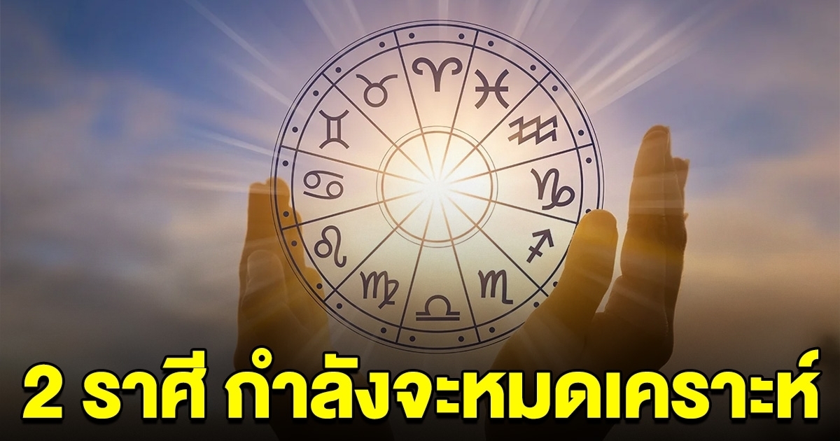 คอนเฟิร์ม 2 ราศี กำลังจะหมดเคราะห์ หลังจากนี้ พ้นทุกข์เตรียมรับทรัพย์