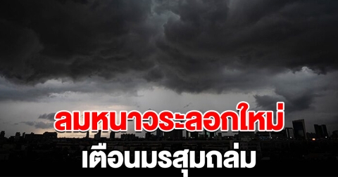 กรมอุตุฯ ประกาศฉบับ 10 อากาศแปรปรวน ลมหนาวระลอกใหม่ เตือนมรสุมถล่ม