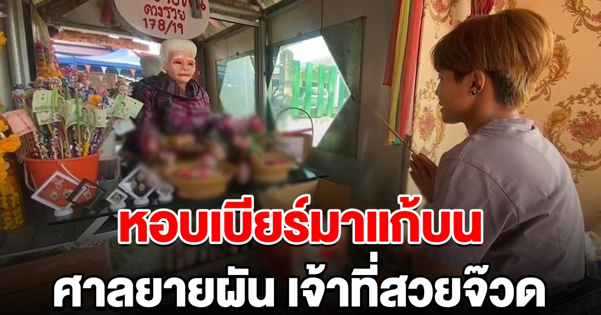 สาวหล่อหอบเบียร์แก้บน ศาลยายผัน เจ้าที่สายจ๊วด หลังให้โชคถูกรางวัล