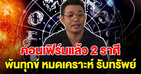 คอนเฟิร์มแล้ว 2 ราศี พ้นทุก หมดเคราะห์ เตรียมรับทรัพย์ครั้งใหญ่