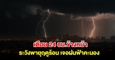 กรมอุตุฯ เตือน 24 ชม.ข้างหน้า ระวังพายุฤดูร้อน เจอฝนฟ้าคะนอง
