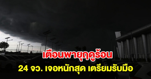 กรมอุตุฯ เตือนพายุฤดูร้อน 24 จังหวัด เตรียมรับมือฝนฟ้าคะนอง กทม.โดนด้วย