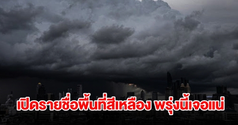 เปิดรายชื่อพื้นที่สีเหลือง พรุ่งนี้เจอฝนถล่มหนักเช็กเลย