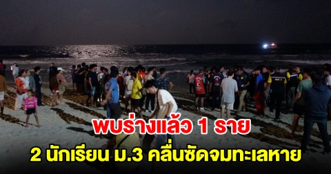 พบร่างแล้ว 1 ราย นักเรียนม.3 ถูกคลื่นซัดจมทะเลหาย 2 ราย อีกคนยังหาไม่พบ