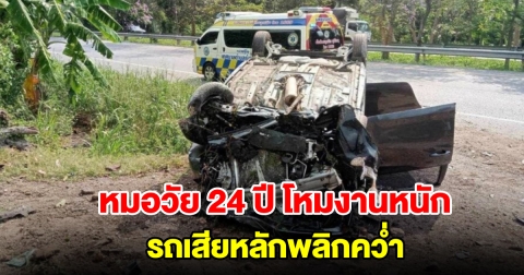 หมอวัย 24 ปี โหมงานหนักพักผ่อนน้อย ขับรถจะไปรับเวรต่อ หลับในรถเสียหลักพลิกคว่ำล้อชี้ฟ้า