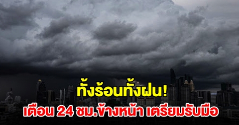 ทั้งร้อนทั้งฝน กรมอุตุฯ เตือน 24 ชม.ข้างหน้า พื้นที่เสี่ยงเตรียมรับมือ