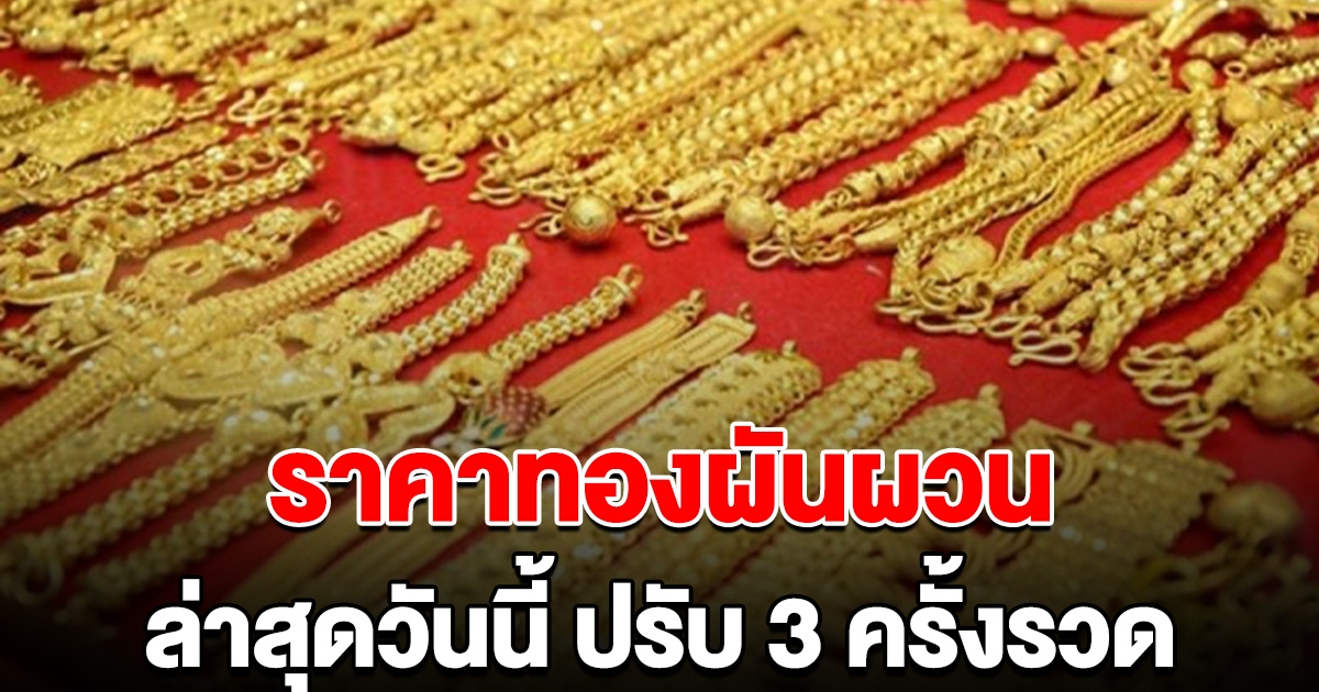 ราคาทองผันผวน ล่าสุดวันนี้ ปรับ 3 ครั้งรวด ดูแล้วรีบตัดสินใจ