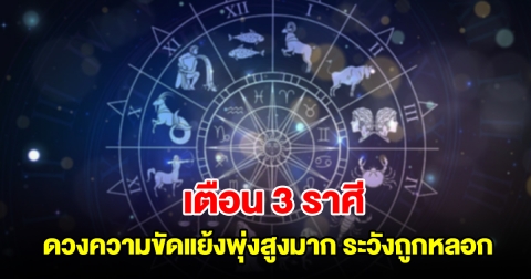 เตือน 3 ราศี ดวงความขัดแย้งพุ่งสูงมาก ระวังถูกหลอกถูกโกง