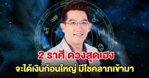 2 ราศี ดวงสุดเฮง จะได้เงินก้อนใหญ่ มีโชคลาภเข้ามา