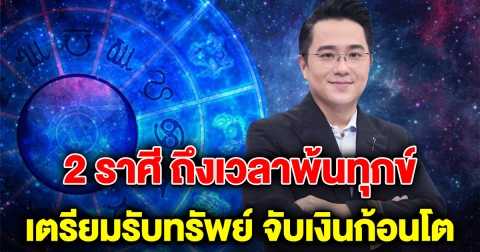 พ้นทุกข์แล้ว 2 ราศี ชะตาพลิกฟื้น เตรียมรับทรัพย์ จับเงินก้อนโต