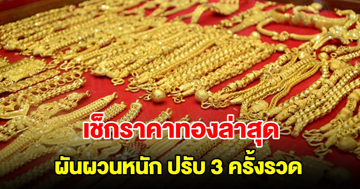 เช็กราคาทองล่าสุด ผันผวนหนัก ปรับ 3 ครั้งรวด