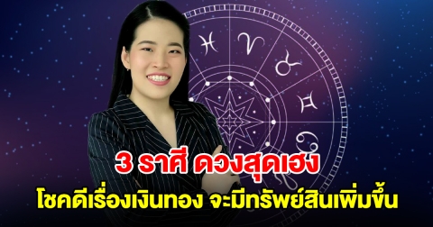 3 ราศี ดวงสุดเฮง โชคดีเรื่องเงินทองอย่างมาก ฐานะมั่นคงมีทรัพย์สินเพิ่ม