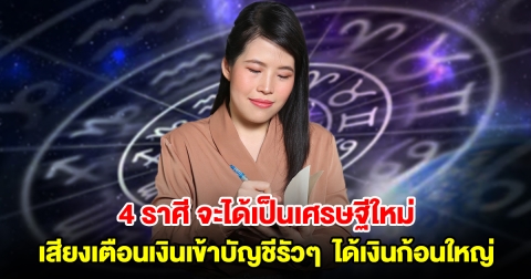 4 ราศี จะได้เป็นเศรษฐีใหม่ เสียงเตือนเงินเข้าบัญชีรัวๆ สมหวังได้เงินก้อนใหญ่