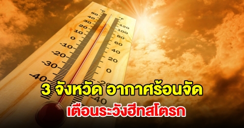เปิดรายชื่อ 3 จังหวัด อากาศร้อนจัด อุณหภูมิพุ่งสูง เตือนระวังฮีทสโตรก