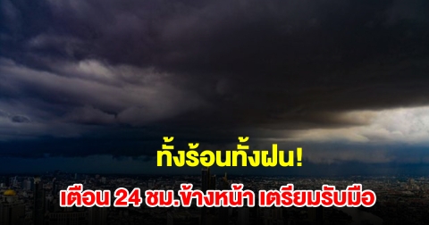 ทั้งร้อนทั้งฝน! กรมอุตุฯ เตือน 24 ชม.ข้างหน้า พื้นที่เสี่ยงเช็กเลย