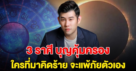 เตือนแล้วนะ อย่าหาเรื่องกับ 3 ราศีนี้ บุญคุ้มครอง ใครที่มาคิดร้าย จะแพ้ภัยตัวเอง