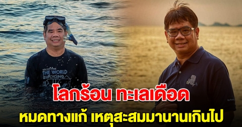 รองคณบดีประมง เผย โลกร้อน ทะเลเดือด หมดทางแก้ เหตุสะสมมานานเกินไป