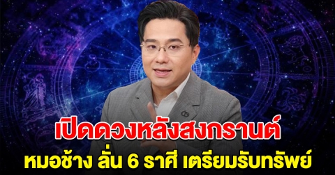 หมอช้าง ลั่น 6 ราศี ดวงการเงินหลังสงกรานต์ เตรียมรับทรัพย์