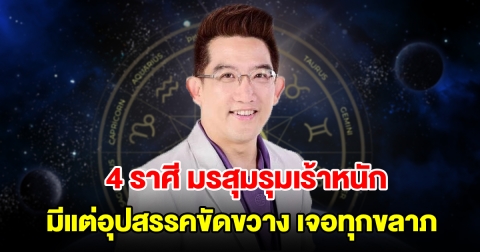 4 ราศี มรสุมรุมเร้าหนัก มีแต่อุปสรรคขัดขวาง เจอทุกขลาภ