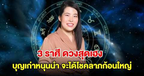 3 ราศี ดวงสุดเฮง บุญเก่าหนุนนำ จะได้โชคลาภก้อนใหญ่