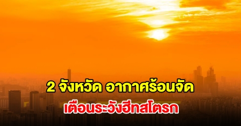 เปิดรายชื่อ 2 จังหวัด อากาศร้อนจัด อุณหภูมิพุ่งสูง เตือนระวังฮีทสโตรก