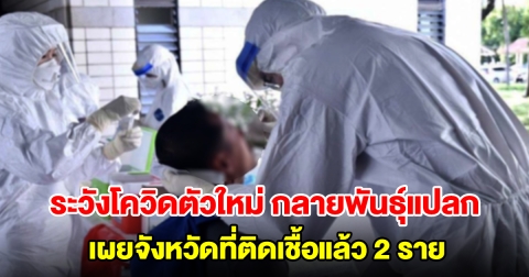 โควิดตัวใหม่ กลายพันธุ์แปลก หนีภูมิ แพร่เร็ว เผยจังหวัดที่ติดเชื้อแล้ว 2 ราย