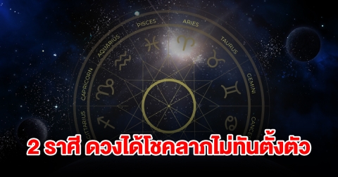 2 ราศี ดวงเฮง จะได้โชคลาภแบบไม่ทันตั้งตัว