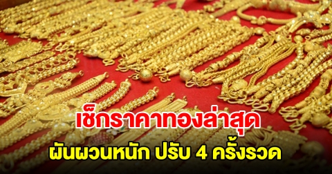 เช็กราคาทองล่าสุด ผันผวนหนัก ปรับ 4 ครั้งรวด รีบตัดสินใจ