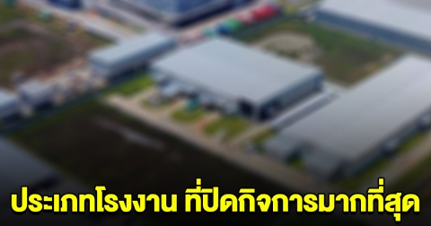 เปิดอันดับ ประเภทโรงงาน ที่ปิดกิจการมากที่สุด